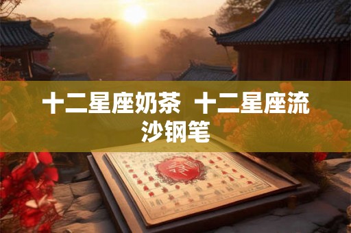 十二星座奶茶  十二星座流沙钢笔