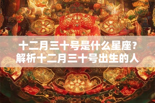 十二月三十号是什么星座?解析十二月三十号出生的人的性格和命运 十二月三十号是什么星座?解析十二月三十号出生的人的性格和命运