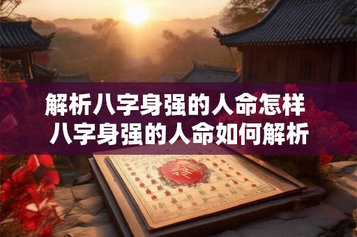 解析八字身强的人命怎样 八字身强的人命如何解析