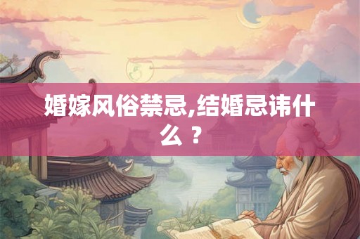 婚嫁风俗禁忌,结婚忌讳什么 ？