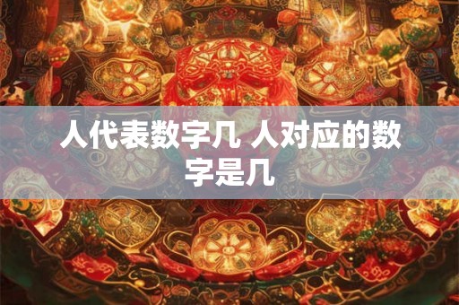 人代表数字几 人对应的数字是几 人代表数字几 人对应的数字是几