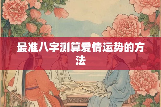 最准八字测算爱情运势的方法