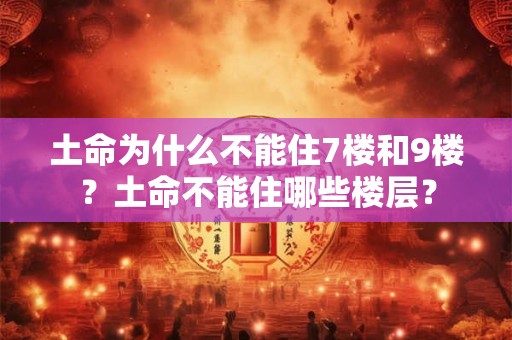 土命为什么不能住7楼和9楼？土命不能住哪些楼层？