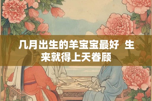 几月出生的羊宝宝最好  生来就得上天眷顾