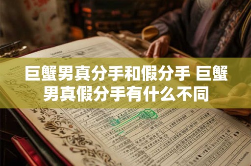 巨蟹男真分手和假分手 巨蟹男真假分手有什么不同