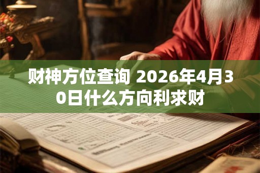 财神方位查询 2026年4月30日什么方向利求财