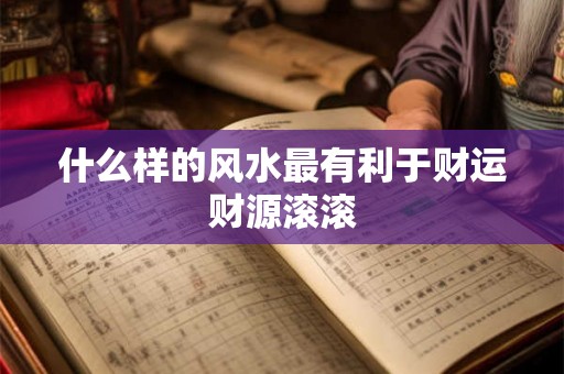 什么样的风水最有利于财运财源滚滚