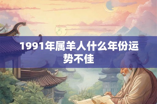 1991年属羊人什么年份运势不佳