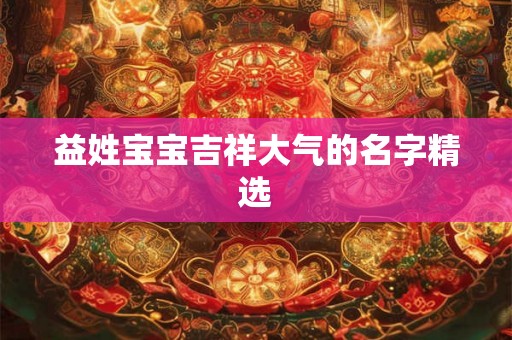 益姓宝宝吉祥大气的名字精选