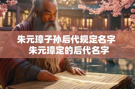 朱元璋子孙后代规定名字  朱元璋定的后代名字