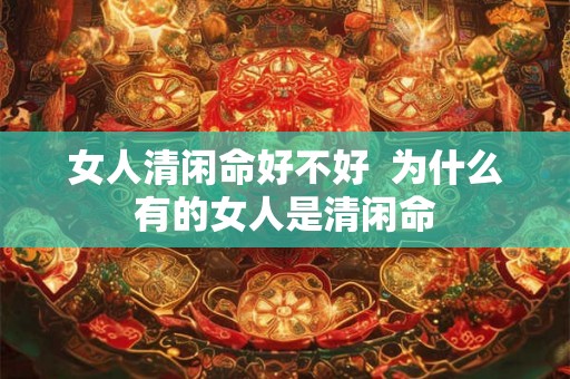 女人清闲命好不好 为什么有的女人是清闲命 女人清闲命好不好 为什么有的女人是清闲命