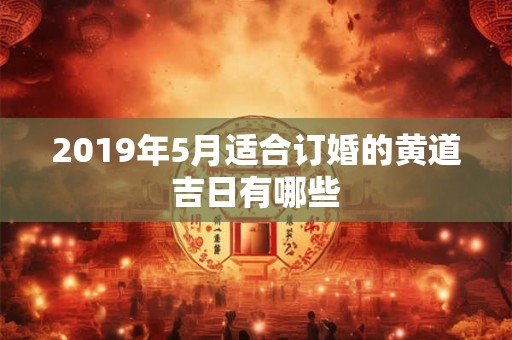 2019年5月适合订婚的黄道吉日有哪些