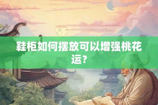 鞋柜如何摆放可以增强桃花运？