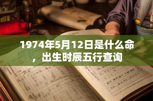 1974年5月12日是什么命，出生时辰五行查询