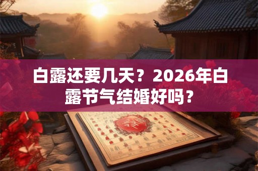 白露还要几天？2026年白露节气结婚好吗？