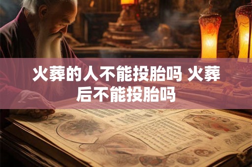 火葬的人不能投胎吗 火葬后不能投胎吗
