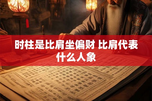 时柱是比肩坐偏财 比肩代表什么人象
