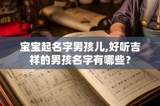 宝宝起名字男孩儿,好听吉祥的男孩名字有哪些？