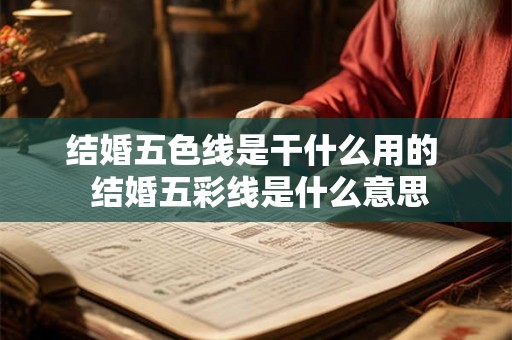 结婚五色线是干什么用的  结婚五彩线是什么意思