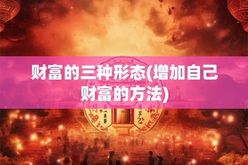 财富的三种形态(增加自己财富的方法)