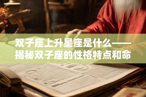 双子座上升星座是什么——揭秘双子座的性格特点和命运轨迹 双子座上升星座是什么——揭秘双子座的性格特点和命运轨迹