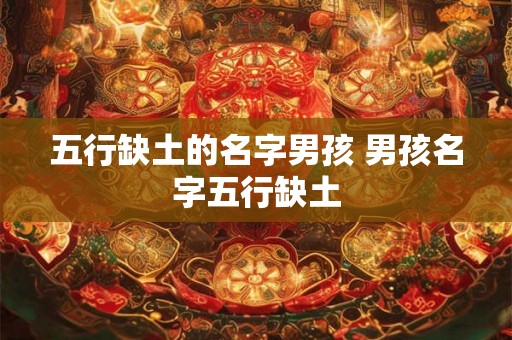 五行缺土的名字男孩 男孩名字五行缺土
