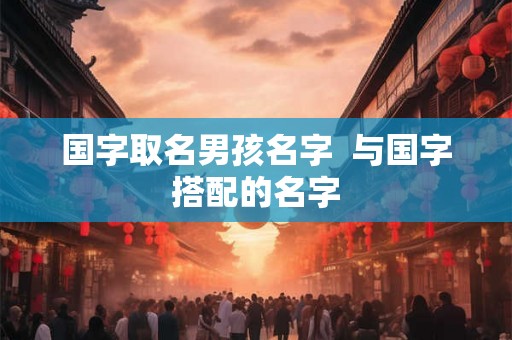 国字取名男孩名字  与国字搭配的名字