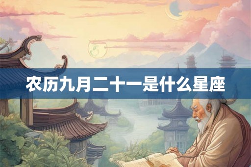 农历九月二十一是什么星座 农历九月二十一是什么星座