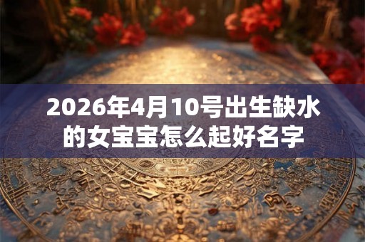 2026年4月10号出生缺水的女宝宝怎么起好名字