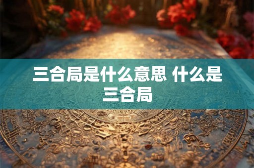 三合局是什么意思 什么是三合局