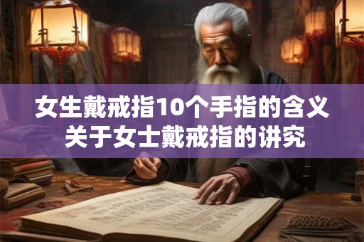 女生戴戒指10个手指的含义 关于女士戴戒指的讲究
