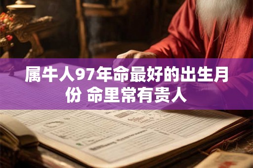 属牛人97年命最好的出生月份 命里常有贵人