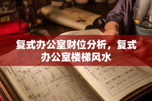 复式办公室财位分析，复式办公室楼梯风水