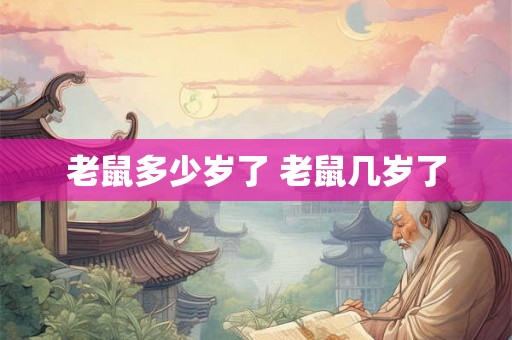 老鼠多少岁了 老鼠几岁了 老鼠多少岁了 老鼠几岁了