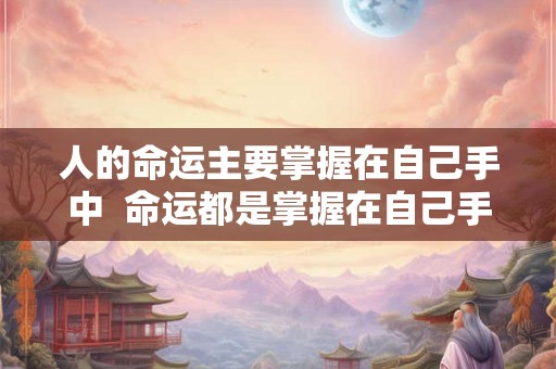 人的命运主要掌握在自己手中  命运都是掌握在自己手中