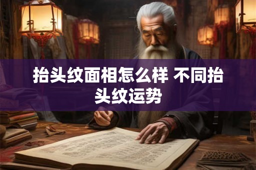 抬头纹面相怎么样 不同抬头纹运势