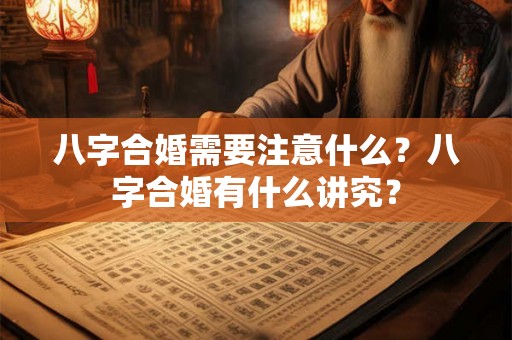 八字合婚需要注意什么？八字合婚有什么讲究？