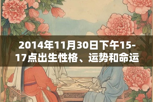 2014年11月30日下午15-17点出生性格、运势和命运
