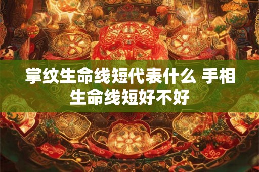 掌纹生命线短代表什么 手相生命线短好不好
