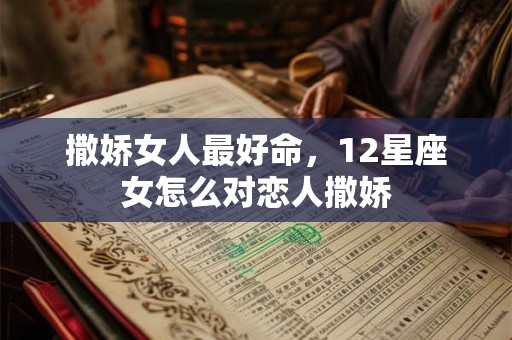 撒娇女人最好命，12星座女怎么对恋人撒娇