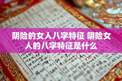 阴险的女人八字特征 阴险女人的八字特征是什么