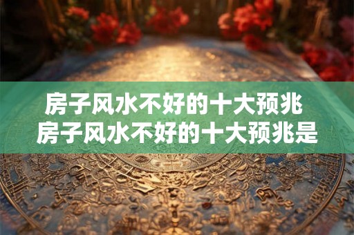 房子风水不好的十大预兆 房子风水不好的十大预兆是什么