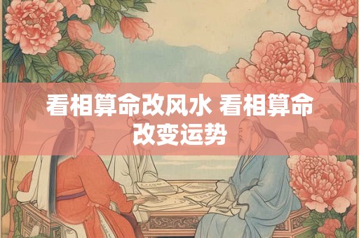 看相算命改风水 看相算命改变运势