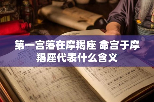 第一宫落在摩羯座 命宫于摩羯座代表什么含义