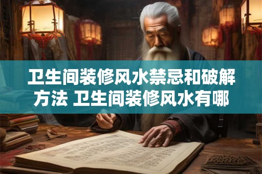 卫生间装修风水禁忌和破解方法 卫生间装修风水有哪些禁忌和破解方法