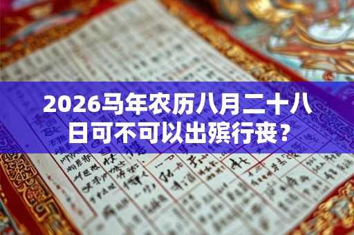 2026马年农历八月二十八日可不可以出殡行丧？