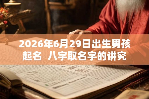 2026年6月29日出生男孩起名  八字取名字的讲究