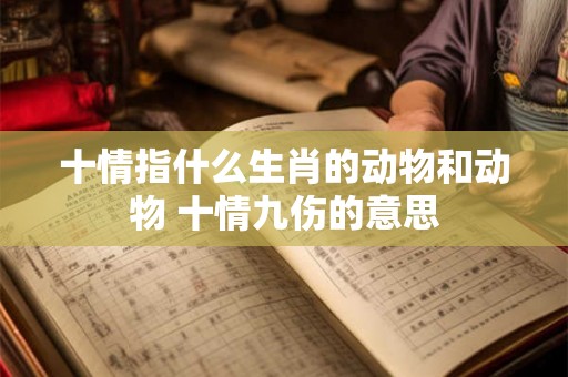十情指什么生肖的动物和动物 十情九伤的意思