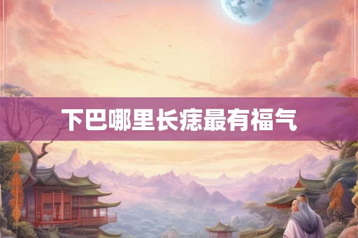 下巴哪里长痣最有福气