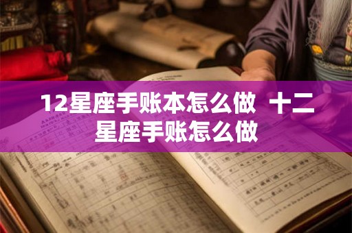 12星座手账本怎么做  十二星座手账怎么做